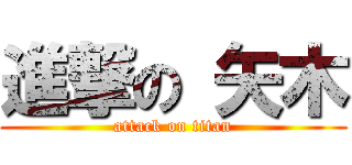 進撃の 矢木 (attack on titan)