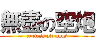 無盡の空炮 (endless air guns)