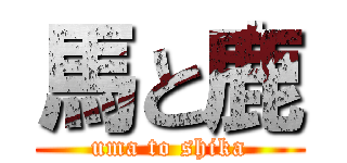 馬と鹿 (uma to shika)