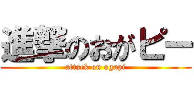 進撃のおがピー (attack on ogapi)