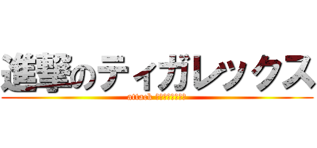 進撃のティガレックス (attack してもダサいんだ)