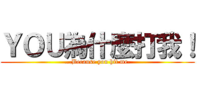 ＹＯＵ為什麼打我！ (...Because you hit me.)