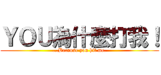 ＹＯＵ為什麼打我！ (...Because you hit me.)