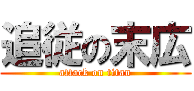 追従の末広 (attack on titan)