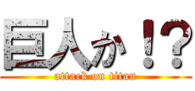 巨人か！？ (attack on titan)