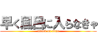 早く風呂に入らなきゃ (attack on titan)