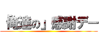 「俺達の」感謝デー ()