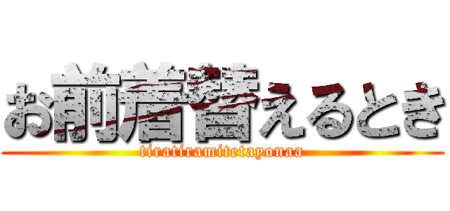 お前着替えるとき (tiratiramitetayonaa)