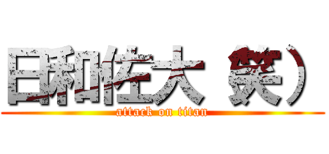 日和佐大（笑） (attack on titan)