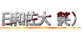 日和佐大（笑） (attack on titan)