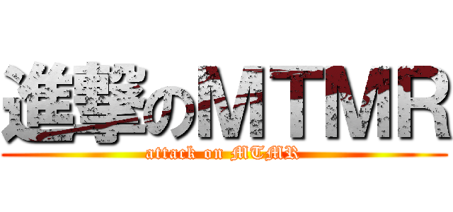 進撃のＭＴＭＲ (attack on MTMR)