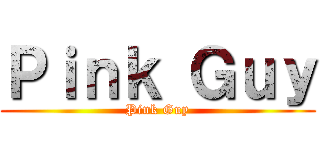 Ｐｉｎｋ Ｇｕｙ (Pink Guy)