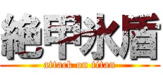 絶甲氷盾 (attack on titan)