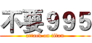 不要９９５ (attack on titan)