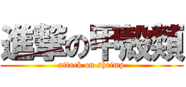 進撃の甲殻類 (attack on shrimp)