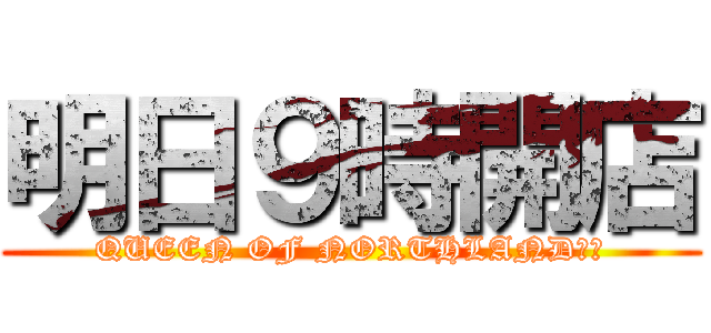 明日９時開店 (QUEEN OF NORTHLAND滑川)