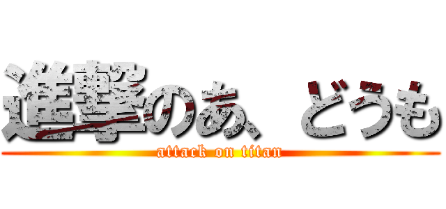 進撃のあ、どうも (attack on titan)