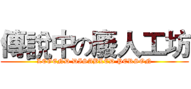 傳說中の廢人工坊 (LEGEND DISABLED PERSON)