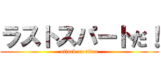 ラストスパートだ！ (attack on titan)