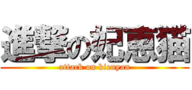 進撃の妃恵猫 (attack on kienyan)