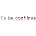 Ｔｏ ｂｅ ｃｏｎｔｉｎｕｅｄ (未来へつづく)