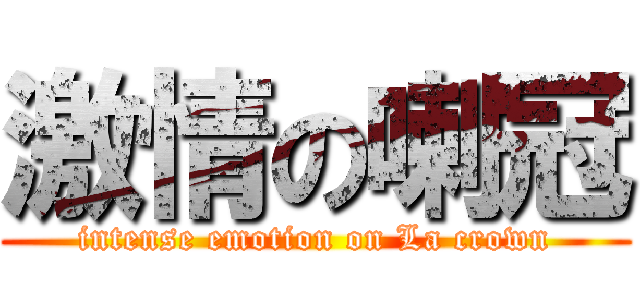 激情の喇冠 (intense emotion on La crown)