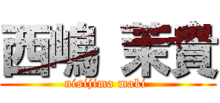 西嶋 茉貴 (nisijima maki )