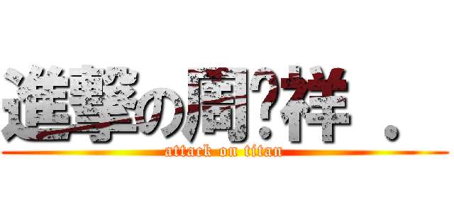 進撃の周苍祥 ． (attack on titan)