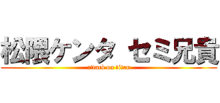 松隈ケンタ セミ兄貴 (attack on titan)