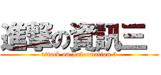 進撃の資訊三  (attack on Information 3)