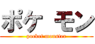 ポケ モン (pocket monster)