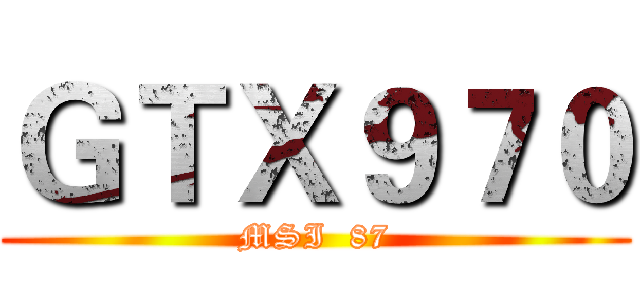 ＧＴＸ９７０ (MSI  87)