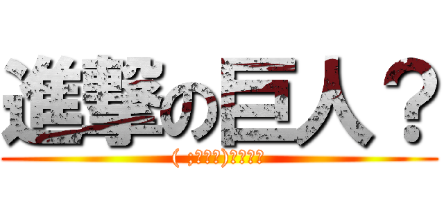 進撃の巨人？ (( ;＾ω＾)ﾂﾏﾝﾈ)