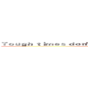 Ｔｏｕｇｈ ｔｉｍｅｓ ｄｏｎ'ｔ ｌａｓｔ Ｔｏｕｇｈ ｐｅｏｐｌｅ ｄｏ (Tough people do)