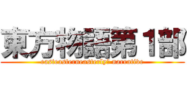 東方物語第１部 (easteasterneasterly　 narrative)