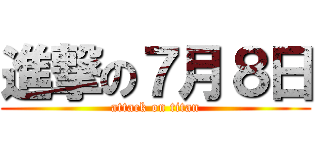 進撃の７月８日 (attack on titan)