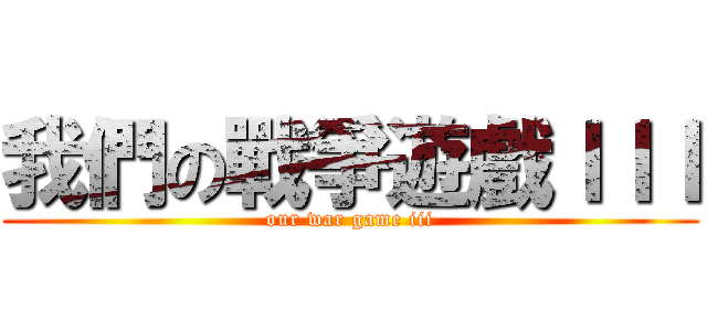 我們の戰爭遊戲ＩＩＩ (our war game iii)