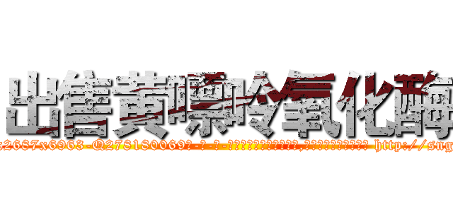 出售黄嘌呤氧化酶 (出售黄嘌呤氧化酶【电-186x2687x6963-Q278180069元-吉-药-业】我们做的是长期生意,靠的是老客户长期支持 http://sngk.net/cg07I0
)