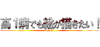 高１病でも絵が描きたい！ (keiichi)