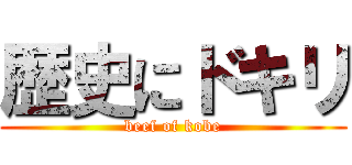 歴史にドキリ (beef of kobe)