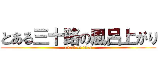 とある三十路の風呂上がり (attack on titan)