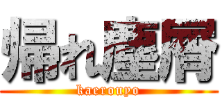 帰れ塵屑 (kaerouyo)