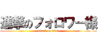 進撃のフォロワー様 (attack on titan)