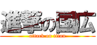 進撃の国広 (attack on titan)