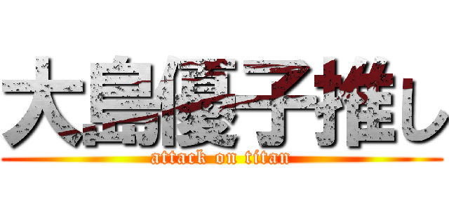 大島優子推し (attack on titan)