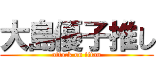 大島優子推し (attack on titan)