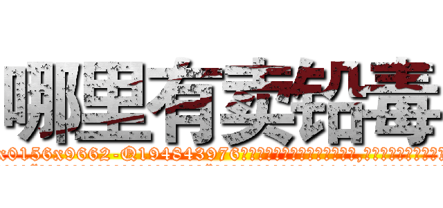 哪里有卖铅毒 (哪里有卖铅毒【电.话186x0156x9662-Q194843976林氏药业】我们做的是长期生意,靠的是老客户长期支持
参考消息网2月20日报道 韩媒称，“剩女多、离婚率高的城市，房价一定会上涨。”这是中国经济学家金岩石2016年12月参加在上海举行的房地产相关论坛时说的话。
)
