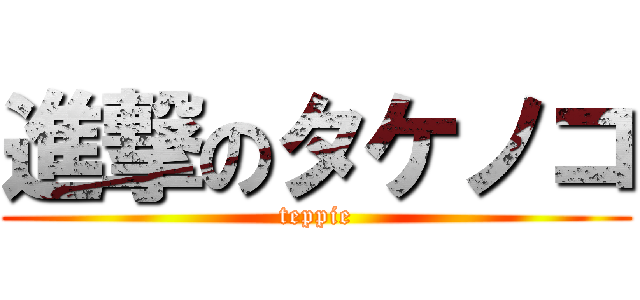 進撃のタケノコ (teppie)