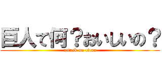 巨人て何？おいしいの？ (attack on titan)
