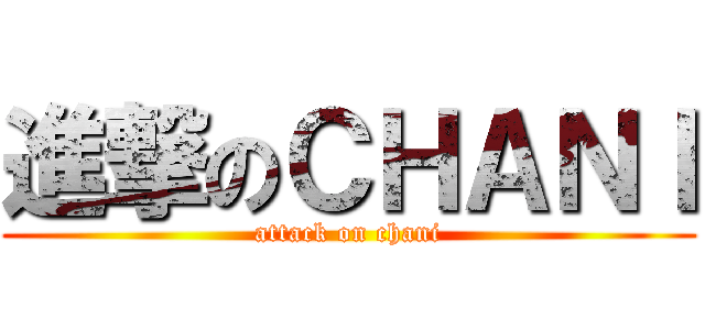 進撃のＣＨＡＮＩ (attack on chani)